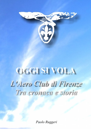 "OGGI SI VOLA" - L'Aero Club di Firenze. Tra cronaca e storia