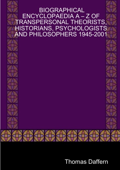 BIOGRAPHICAL ENCYCLOPAEDIA A – Z OF TRANSPERSONAL THEORISTS, HISTORIANS, PSYCHOLOGISTS AND PHILOSOPHERS 1945-2001