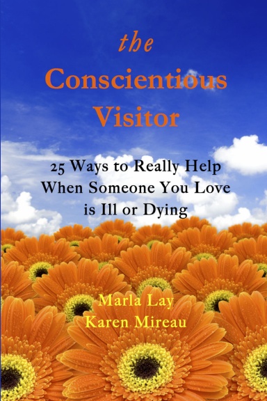 THE CONSCIENTIOUS VISITOR: 25 WAYS TO REALLY HELP WHEN SOMEONE YOU LOVE IS ILL OR DYING