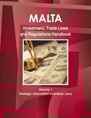 Malta Investment, Trade Laws and Regulations Handbook Volume 1 Strategic Information and Basic Laws
