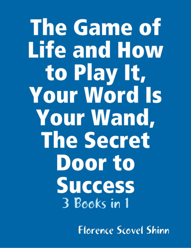 The Game of Life and How to Play It,  Your Word Is Your Wand, The Secret Door to Success: 3 Books in 1