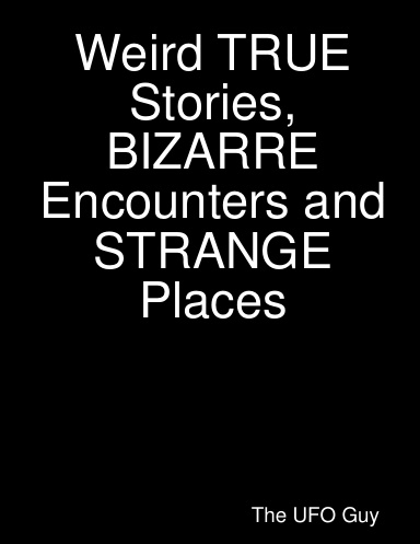 Weird TRUE Stories, BIZARRE Encounters and STRANGE Places