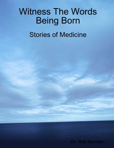 Witness The Words Being Born:  Stories of Medicine