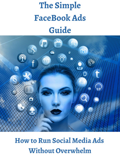 The Simple Facebook Ads Guide - Run Social Media Ads Without Overwhelm