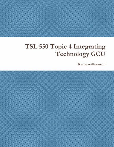 TSL 550 Topic 4 Integrating Technology GCU