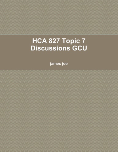 HCA 827 Topic 7 Discussions GCU