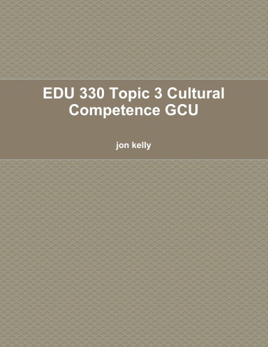 EDU 330 Topic 3 Cultural Competence GCU
