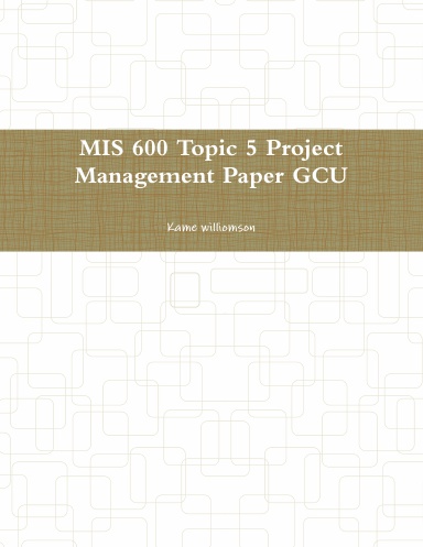 MIS 600 Topic 5 Project Management Paper GCU