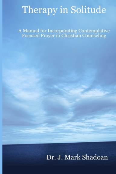 Therapy in Solitude: A Manual for Incorporating Contemplative Focused Prayer in Christian Counseling