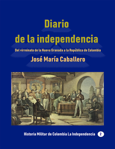 Diario de la independencia Del virreinato de la Nueva Granada a la República de Colombia