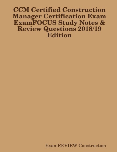CCM Certified Construction Manager Certification Exam ExamFOCUS Study Notes & Review Questions 2018/19 Edition