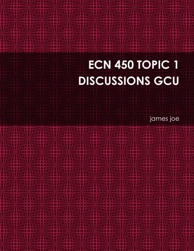 ECN 450 TOPIC 1 DISCUSSIONS GCU