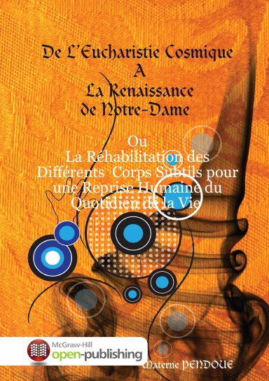 De L’Eucharistie Cosmique A La Renaissance de Notre-Dame Ou La Réhabilitation des différents corps subtils pour une reprise Humaine du quotidien de la vie