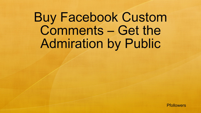 Buy Facebook Custom Comments – Get the Admiration by Public