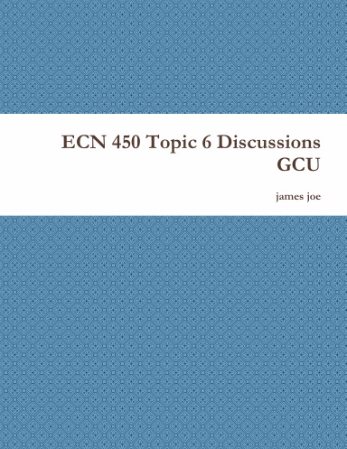 ECN 450 Topic 6 Discussions GCU
