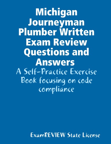 Michigan Journeyman Plumber Written Exam Review Questions and Answers A Self-Practice Exercise Book focusing on code compliance