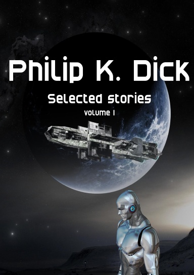 Philip K. Dick Selected stories: volume 1