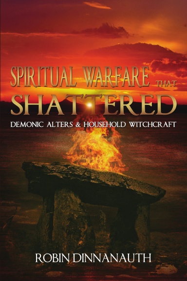 Spiritual Warfare that Shattered Demonic Alters & Household Witchcraft