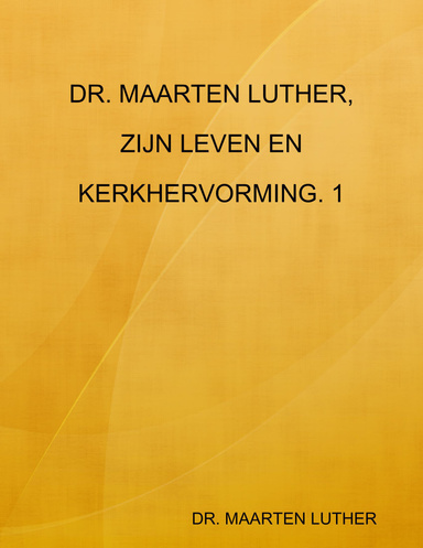 DR. MAARTEN LUTHER, ZIJN LEVEN EN KERKHERVORMING. 1