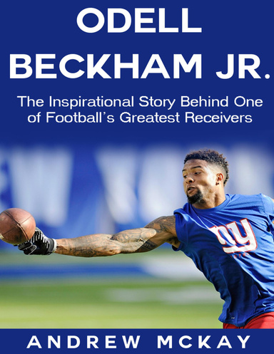 Odell Beckham Jr: The Inspirational Story Behind One of Football's Greatest Receivers