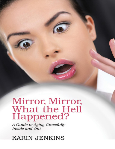 Mirror, Mirror, What the Hell Happened?: A Guide to Aging Gracefully Inside and Out