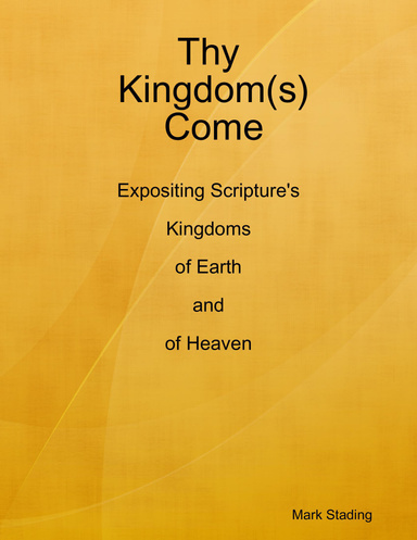 Thy Kingdom(s) Come: Expositing Scripture's Kingdoms of Earth and of Heaven