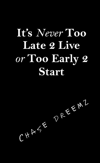 It's Never Too Late 2 Live or Too Early 2 Start