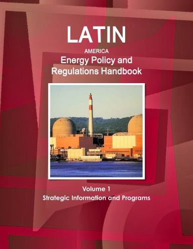 Latin America Energy Policy and Regulations Handbook Volume 1 Strategic Information and Programs