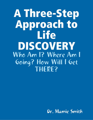A Three-Step Approach to Life DISCOVERY: Who Am I? Where Am I Going? How Will I Get THERE?