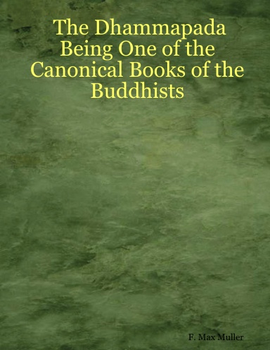 The Dhammapada Being One of the Canonical Books of the Buddhists