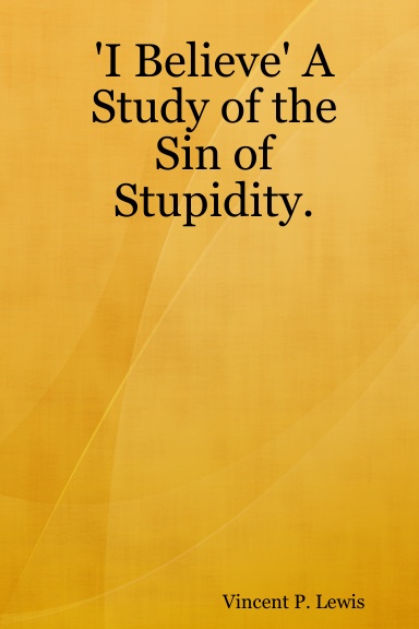 'I Believe' A Study of the Sin of Stupidity.
