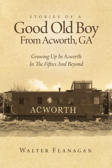 Stories Of A Good Old Boy From Acworth, GA: Growing Up In Acworth In The Fifties And Beyond