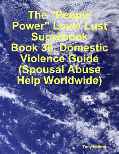 The "People Power" Love/ Lust Superbook: Book 36. Domestic Violence Guide (Spousal Abuse Help Worldwide)