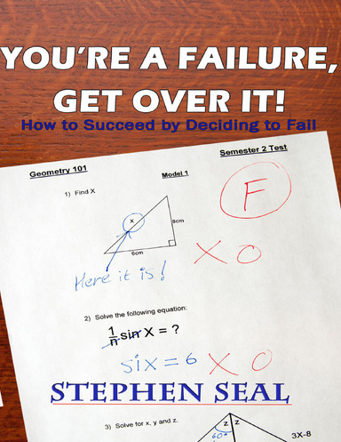 You're a Failure, Get Over It!: How to Succeed and be Successful by Deciding to Fail