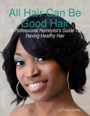 All Hair Can Be Good Hair: A Professional Hairstylist's Guide to Having Healthy Hair