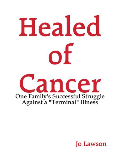 Healed of Cancer: One Family's Successful Struggle Against a "Terminal" Illness