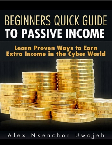 Beginners Quick Guide to Passive Income: Learn Proven Ways to Earn Extra Income in the Cyber World