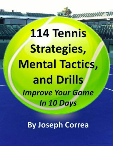 114 Tennis Strategies, Mental Tactics, and Drills: Improve Your Game In 10 Days