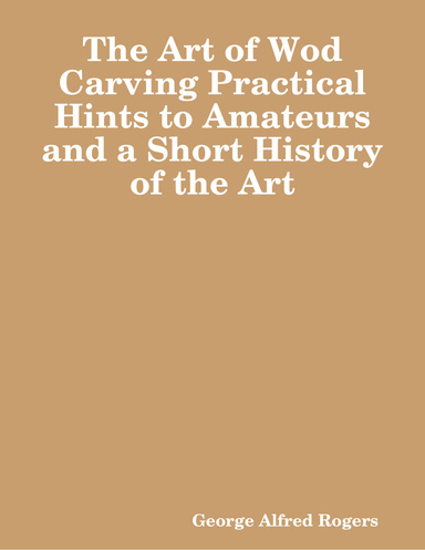The Art of Wod Carving Practical Hints to Amateurs and a Short History of the Art