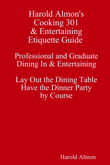 Harold Almon's Cooking 301 & Entertaining Etiquette Guide Professional and Graduate Dining In & Entertaining Lay Out that Dining Table Have that Dinner Party by Course
