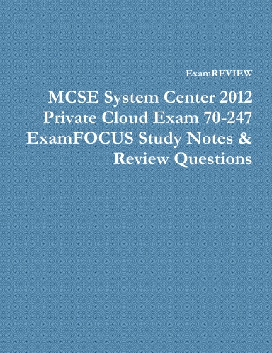 MCSE System Center 2012 Private Cloud Exam 70-247 ExamFOCUS Study Notes & Review Questions