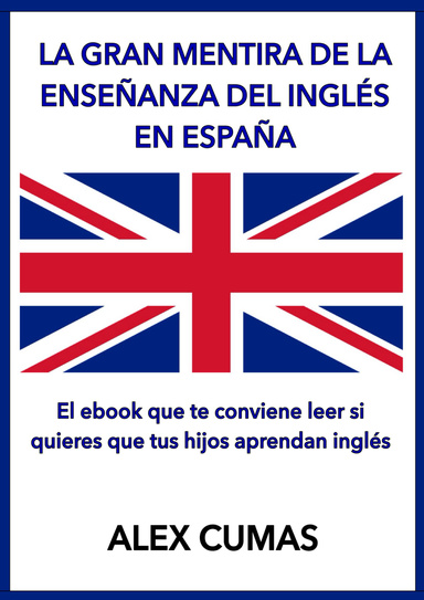 La gran mentira de la enseñanza del inglés en España - El ebook que te conviene leer si quieres que tus hijos aprendan inglés