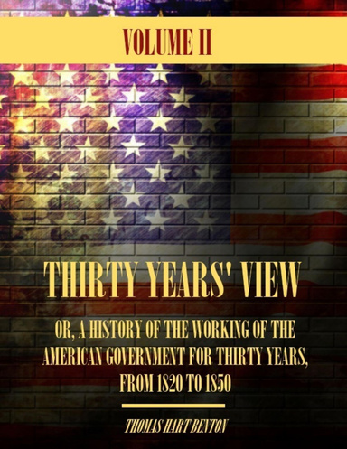 Thirty Years' View : Or, a History of the Working of the American Government for Thirty Years, from 1820 to 1850, Volume II (Illustrated)