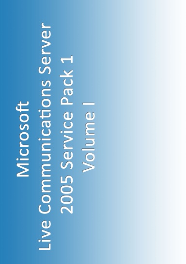 A Compendium of Microsoft Live Communications Server 2005 Standard Edition SP1 Documentation, Volume I