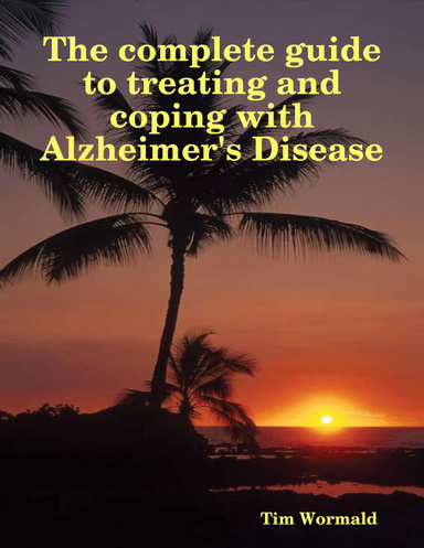 The complete guide to treating and coping with Alzheimer's Disease