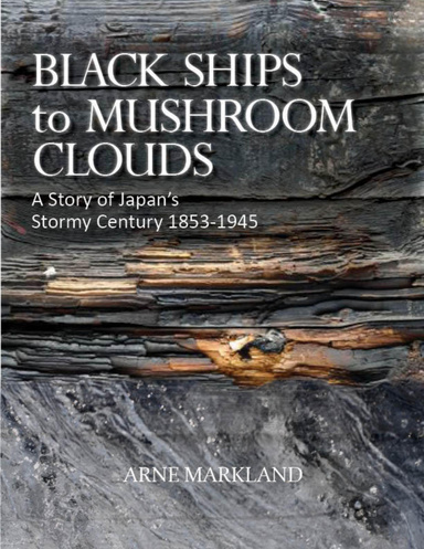 Black Ships to Mushroom Clouds: A Story of Japan's Stormy Century 1853-1945