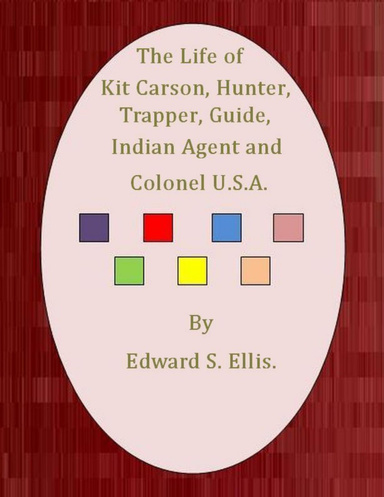 The Life of Kit Carson, Hunter, Trapper, Guide, Indian Agent and Colonel U.S.A.