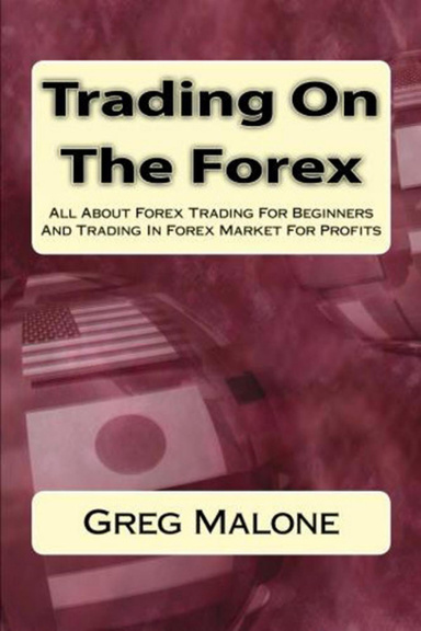 Trading On The Forex - All About Forex Trading For Beginners And Trading In Forex Market For Profits