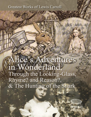 Greatest Works of Lewis Carroll:  Alice’s Adventures in Wonderland, Through the Looking-Glass, Rhyme? and Reason? & The Hunting of the Snark