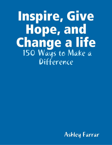 Inspire, Give Hope, and Change a life:  150 Ways to Make a Difference